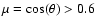 $\mu = \cos(\theta) > 0.6$