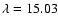$\lambda =15.03$