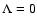 $\Lambda = 0$