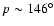 $p\sim146^{\circ}$