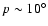 $p\sim10^{\circ}$