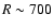 $R\sim700$