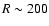 $R\sim200$
