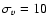 $\sigma_v=10$