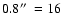 $0.8\hbox{$^{\prime\prime}$ }=16$
