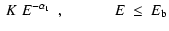 $\displaystyle ~K~E^{-\alpha_1} ~~,~~~~~~~~~~~~~ E~\leq~E_{\rm b}$