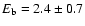 $E_{\rm b} = 2.4 \pm 0.7$