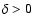 $\delta > 0$