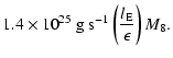 $\displaystyle 1.4\times 10^{25}~\mbox{g s}^{-1}
\left(\frac{l_{\rm {E}}}{\epsilon}\right) M_8\mbox{.}$
