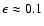 $\epsilon \approx 0.1$
