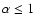 $\alpha\leq 1$