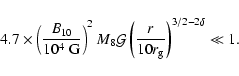 \begin{displaymath}4.7\times \left(\frac{B_{10}}{10^4~\mbox{G}}
\right)^{2} M_8 ...
...t(\frac{r}{10 r_{\rm {g}}}\right)^{3/2-2\delta} \ll 1
\mbox{.}
\end{displaymath}