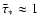 ${\bar \tau_{\ast}}\approx 1$