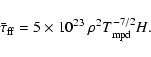 \begin{displaymath}{\bar\tau}_{\rm {ff}}= 5 \times 10^{23}~\rho^2 T_{\rm {mpd}}^{-7/2} H \mbox{.}
\end{displaymath}