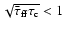 $\sqrt{{\bar\tau}_{\rm {ff}}\tau_{\rm {c}}} < 1$