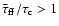 ${\bar\tau}_{\rm {ff}}/\tau_{\rm {c}} > 1$