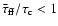 ${\bar\tau}_{\rm {ff}}/\tau_{\rm {c}} < 1$