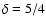 $\delta =5/4$