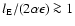 $l_{\rm {E}}/(2\alpha\epsilon)\ga 1$