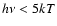 $h\nu< 5kT$