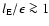 $l_{\rm {E}}/\epsilon \ga 1$