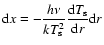 $\displaystyle {\rm d}x=-\frac{h\nu}
{kT_{\rm {s}}^2}\frac{{\rm d}T_{\rm {s}}}{{\rm d}r}{\rm d}r$