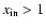 $x_{\rm {in}}>1$