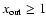 $x_{\rm {out}}\geq 1$