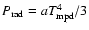 $P_{\rm {rad}}=a T_{\rm {mpd}}^4/3$