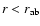 $r<r_{\rm {ab}}$