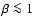 $\beta\la 1$