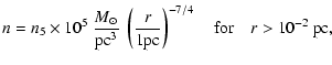 $\displaystyle n=n_5 \times 10^5 ~ \frac{{M}_{\odot}}{\mbox{pc}^3}~ \left(\frac{r}{1\mbox{pc}}
\right)^{-7/4} \quad \mbox{for} \quad r>10^{-2}~\mbox{pc}\mbox{,}$