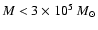 $M < 3\times 10^5~ {M}_{\odot}$