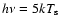 $h\nu =5kT_{\rm {s}}$