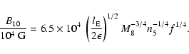 \begin{displaymath}\frac{B_{10}}{10^4~\mbox{G}}=6.5\times 10^4~
\left(\frac{l_{...
...2\epsilon}\right)^{1/2}
M_8^{-3/4} n_5^{-1/4} f^{1/4}
\mbox{.}
\end{displaymath}