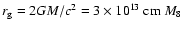 $\displaystyle r_{\rm {g}}=2GM/c^2 = 3\times 10^{13}~\mbox{cm}~ M_8$