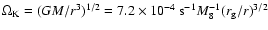 $\Omega_{\rm {K}}=(GM/r^3)^{1/2}=7.2\times 10^{-4}~\mbox{s}^{-1} M_8^{-1}
(r_{\rm {g}}/r)^{3/2}$