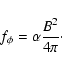 \begin{displaymath}f_{\phi}=\alpha \frac{B^2}{4\pi}
\cdot
\end{displaymath}