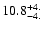 $\rm 10.8^{+4.}_{-4.}$