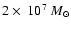 $2\times\ 10^7~M_{\odot}$