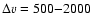 $\Delta v=500{-}2000$