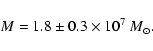 \begin{displaymath}M= 1.8\pm0.3\times 10^{7}~M_{\odot} . \end{displaymath}