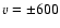 $v = \pm 600$