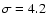$\sigma = 4.2$
