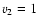 $v_{\rm 2} = 1$
