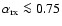 $\alpha_{\rm rx}\la 0.75$