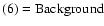 $\rm (6)=Background$