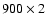 $900\times 2$