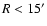 $R < 15^{\prime}$