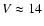 $V \approx 14$